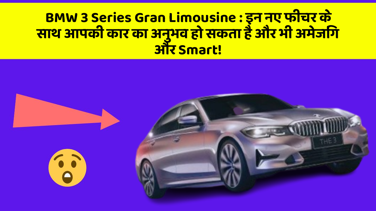 BMW 3 Series Gran Limousine: इन नए फीचर के साथ आपकी कार का अनुभव हो सकता है और भी अमेजिंग और Smart!