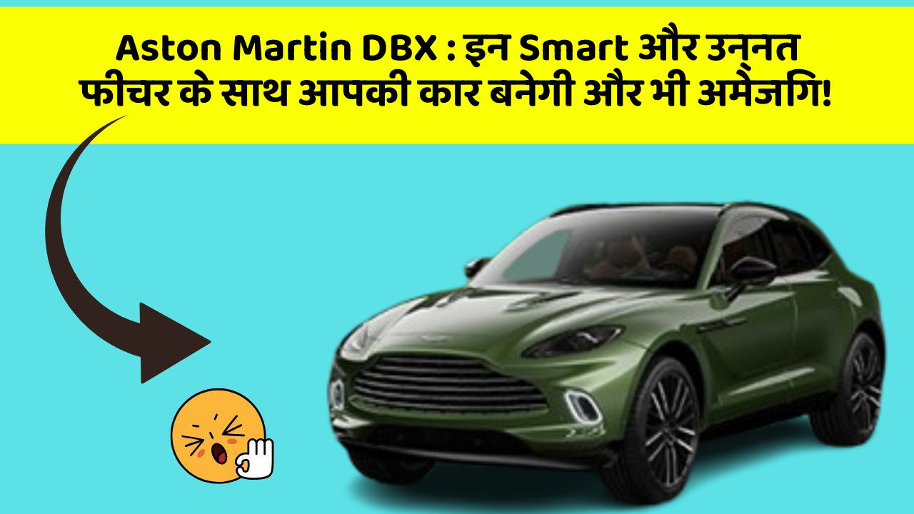Aston Martin DBX : इन Smart और उन्नत फीचर के साथ आपकी कार बनेगी और भी अमेजिंग!