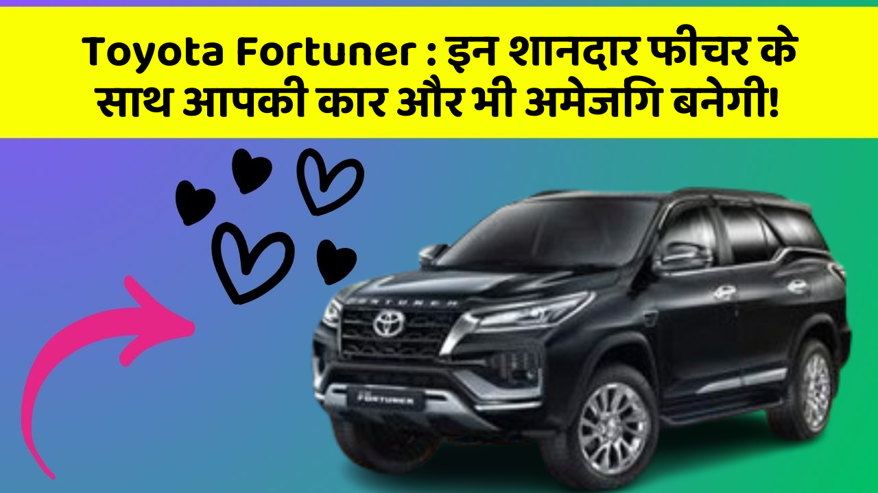 Toyota Fortuner: इन शानदार फीचर के साथ आपकी कार और भी अमेजिंग बनेगी!