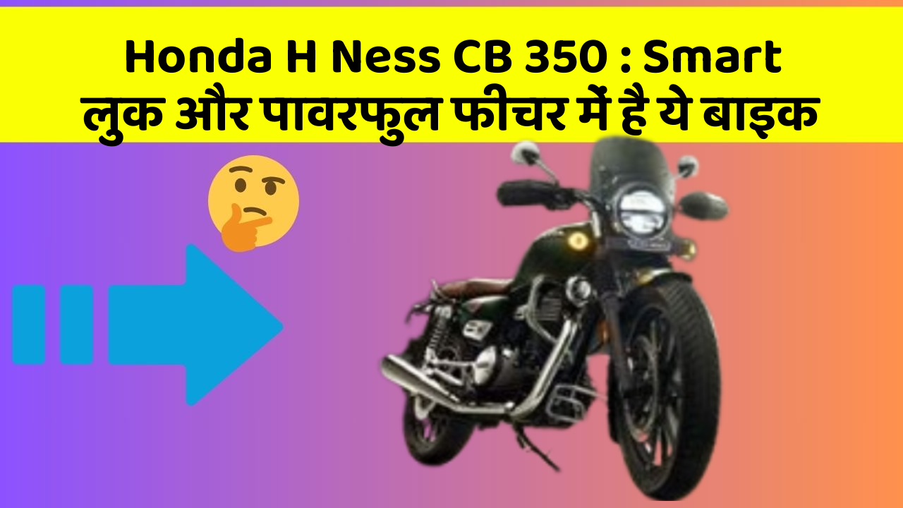 Honda H Ness CB 350 : Smart लुक और पावरफुल फीचर में है ये बाइक