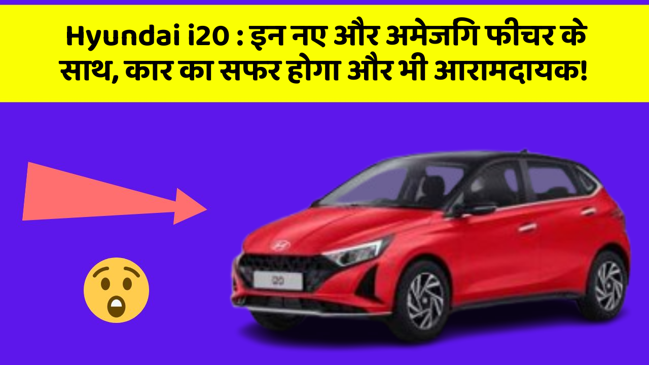 Hyundai i20: इन नए और अमेजिंग फीचर के साथ, कार का सफर होगा और भी आरामदायक!