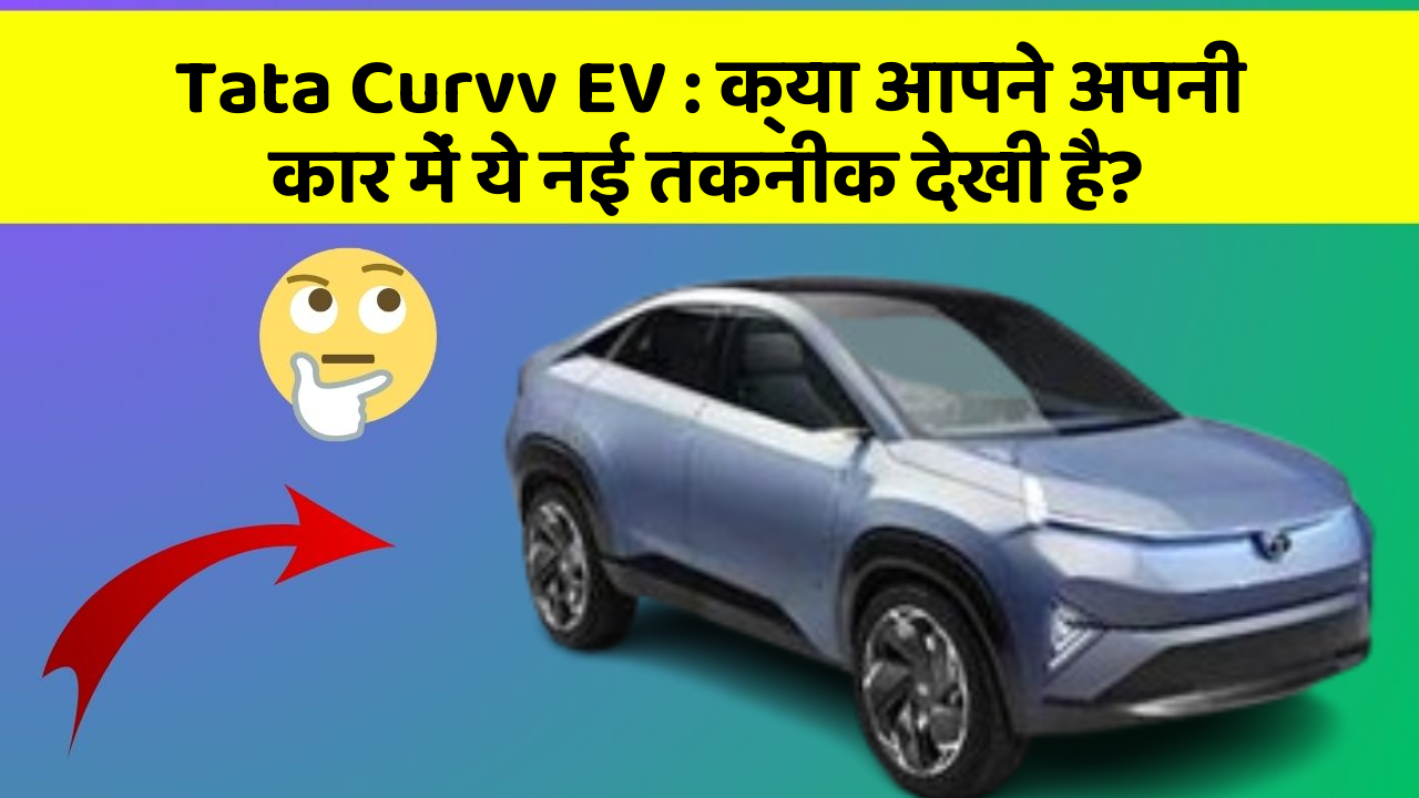 Tata Curvv EV : क्या आपने अपनी कार में ये नई तकनीक देखी है?
