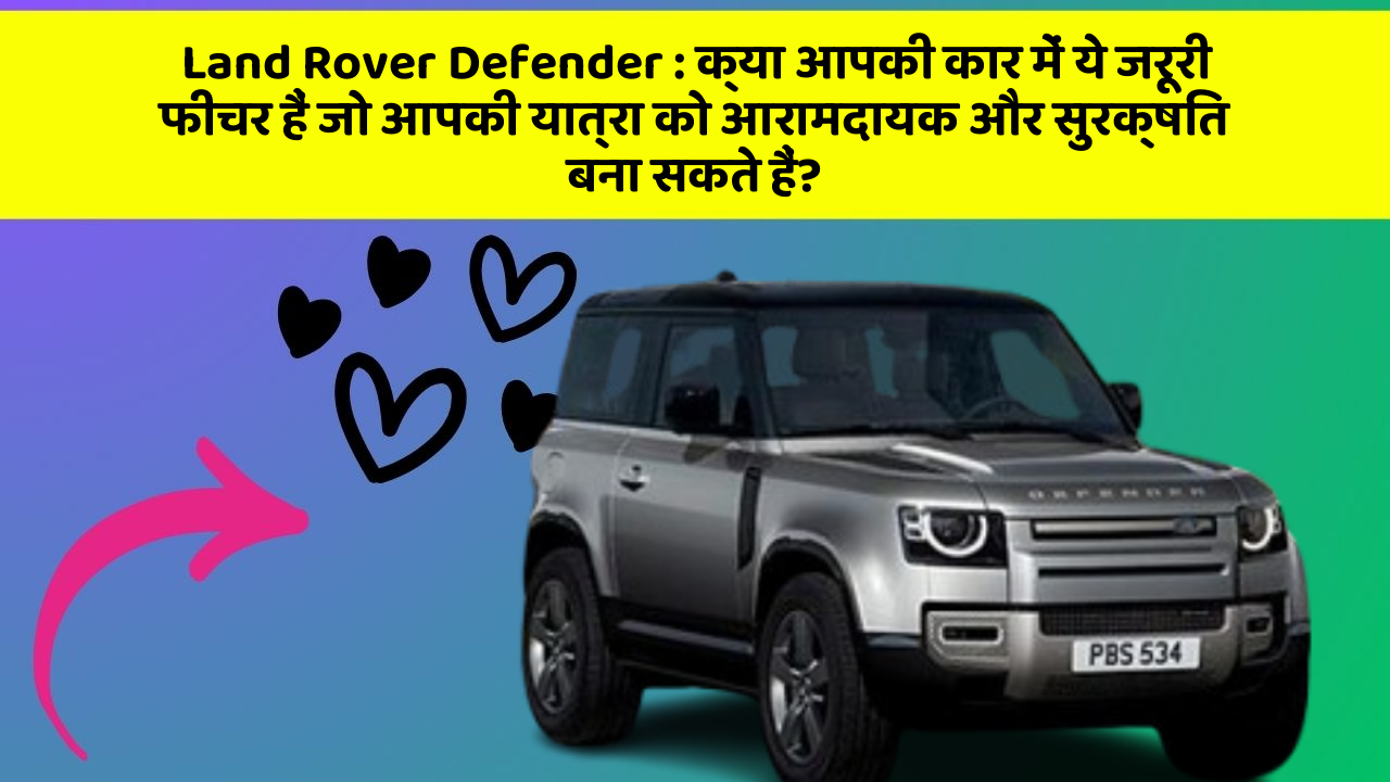 Land Rover Defender: क्या आपकी कार में ये जरूरी फीचर हैं जो आपकी यात्रा को आरामदायक और सुरक्षित बना सकते हैं?
