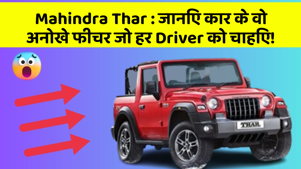 Mahindra Thar : जानिए कार के वो अनोखे फीचर जो हर Driver को चाहिए!