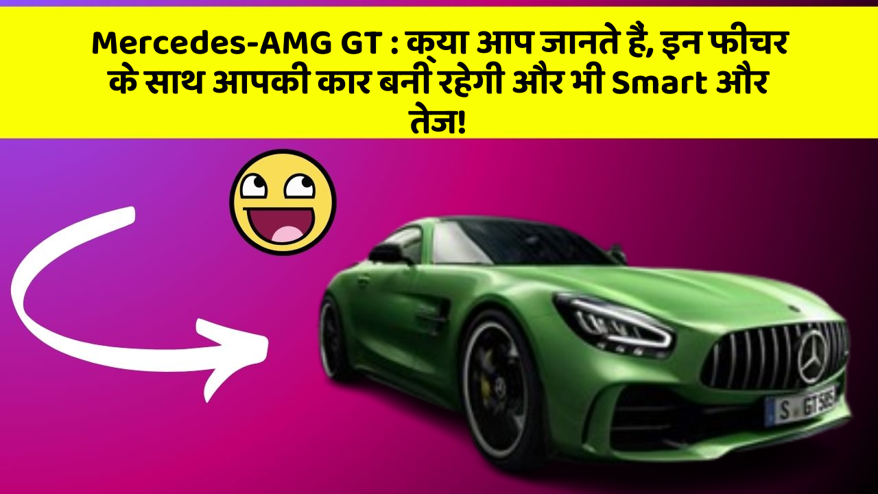 Mercedes-AMG GT : क्या आप जानते हैं, इन फीचर के साथ आपकी कार बनी रहेगी और भी Smart और तेज!
