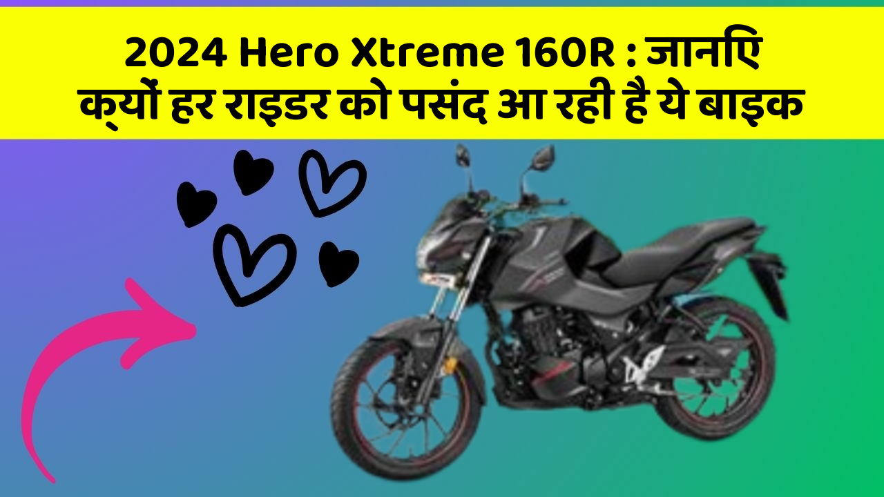 2024 Hero Xtreme 160R : जानिए क्यों हर राइडर को पसंद आ रही है ये बाइक