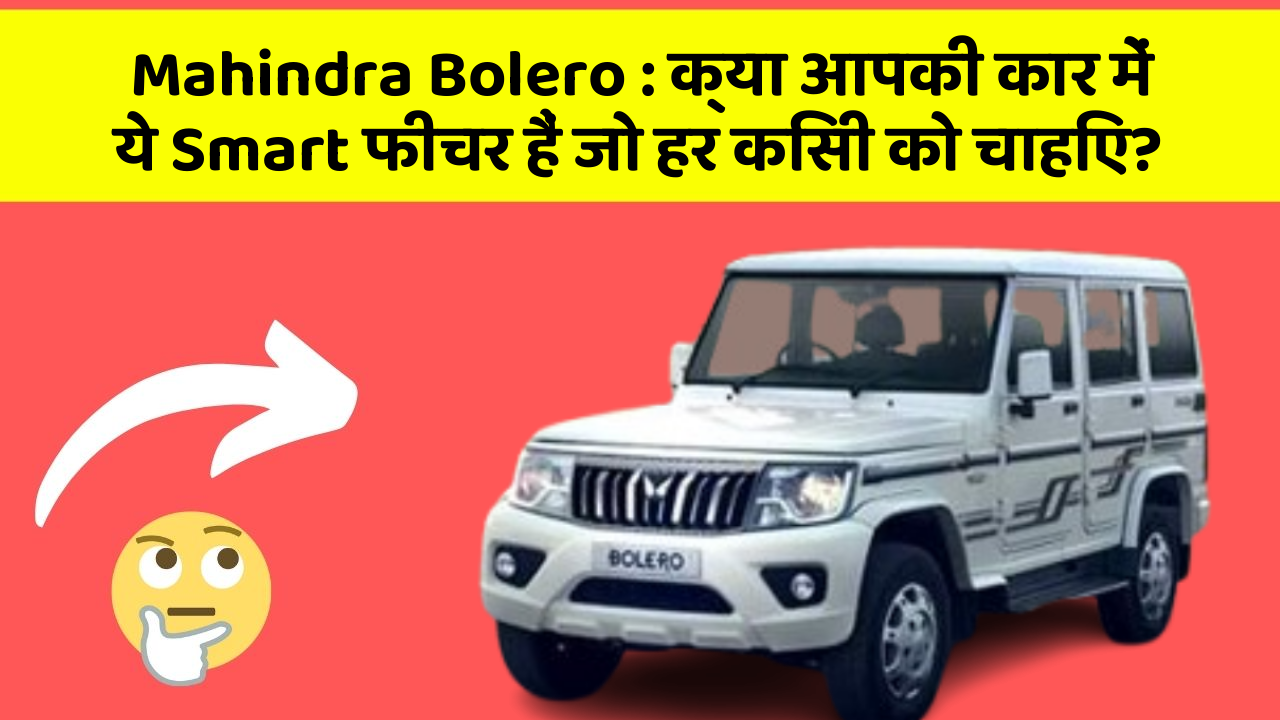 Mahindra Bolero:क्या आपकी कार में ये Smart फीचर हैं जो हर किसी को चाहिए?