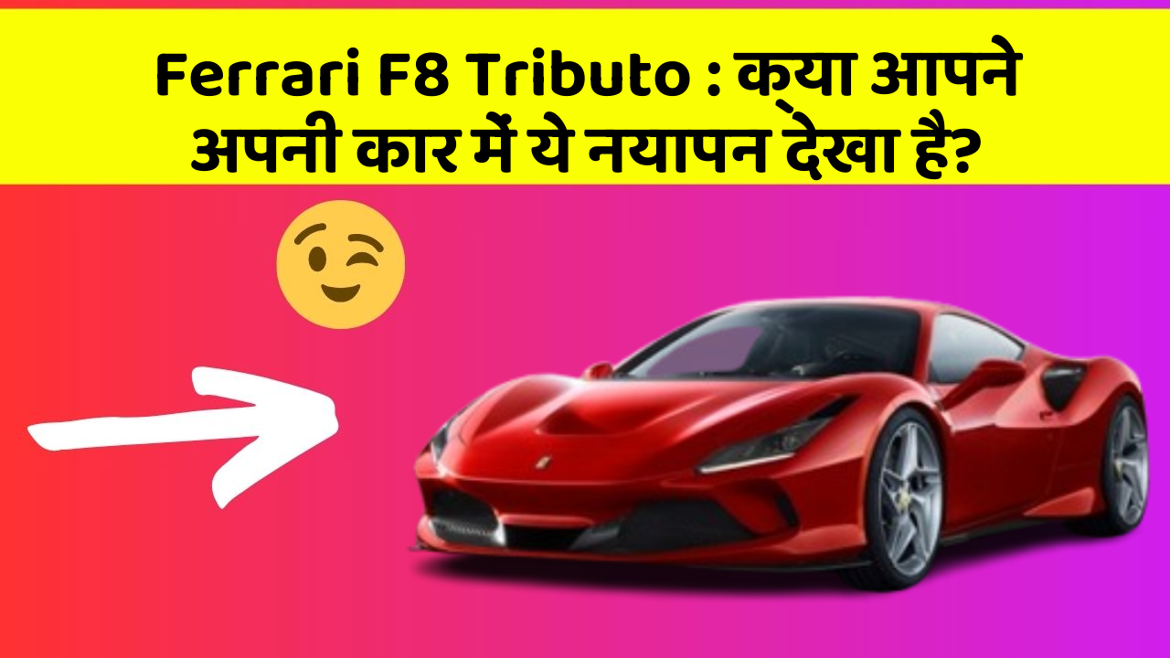 Ferrari F8 Tributo: क्या आपने अपनी कार में ये नयापन देखा है?