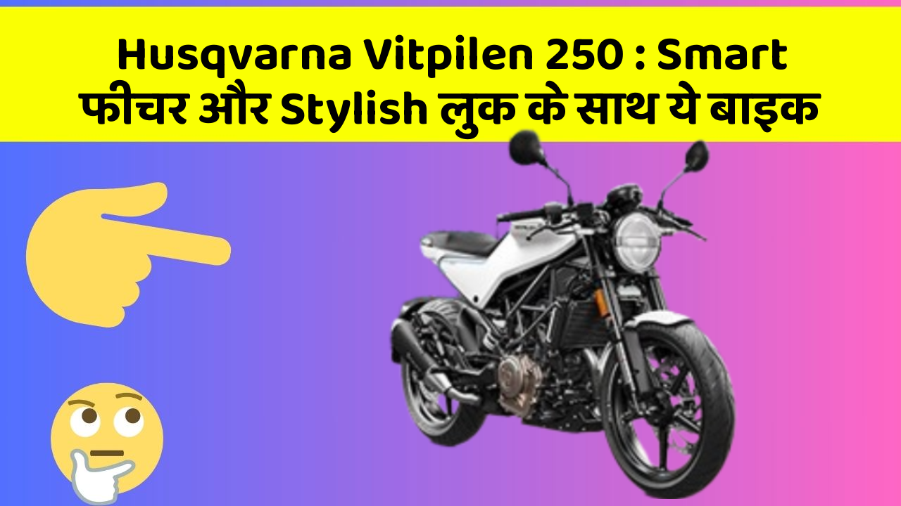 Husqvarna Vitpilen 250 : Smart फीचर और Stylish लुक के साथ ये बाइक