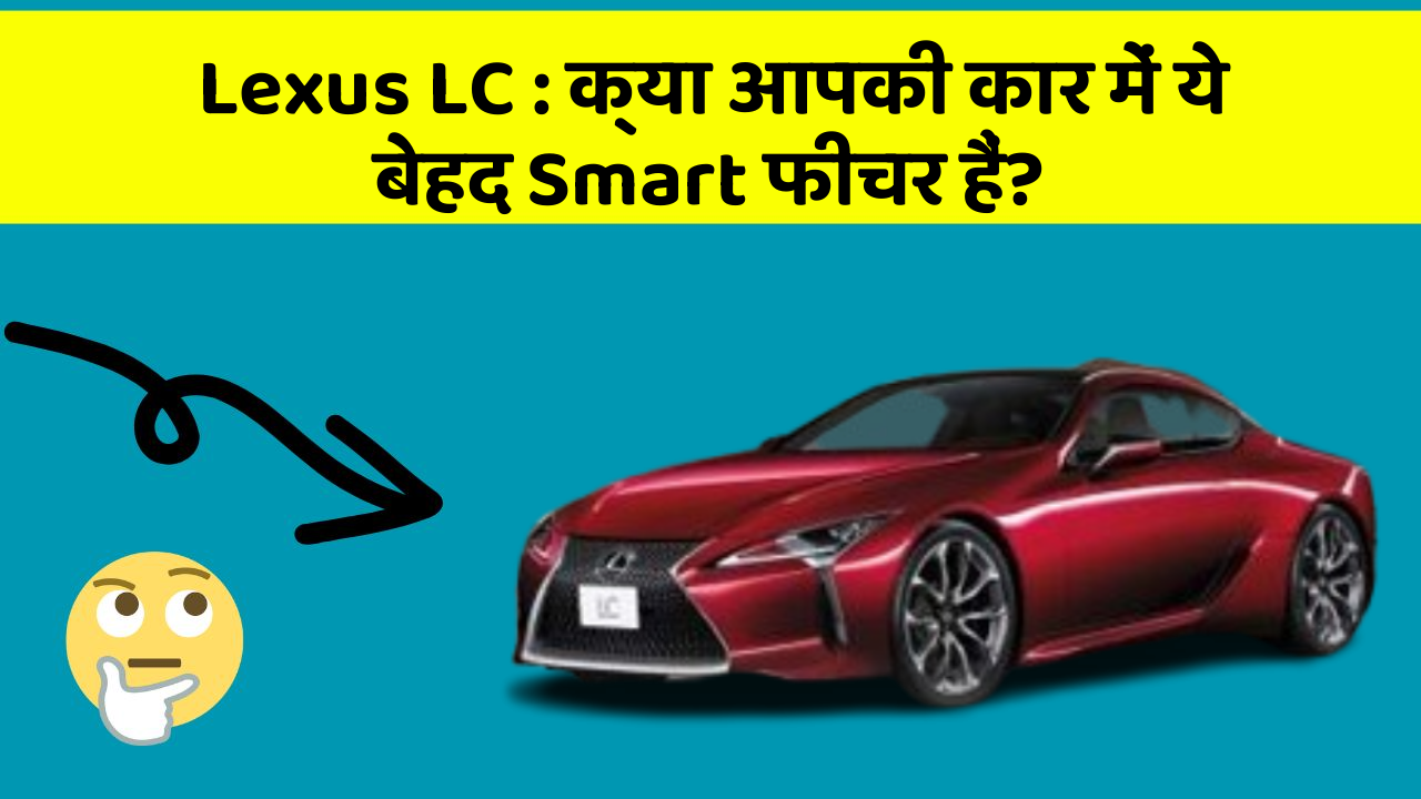 Lexus LC: क्या आपकी कार में ये बेहद Smart फीचर हैं?
