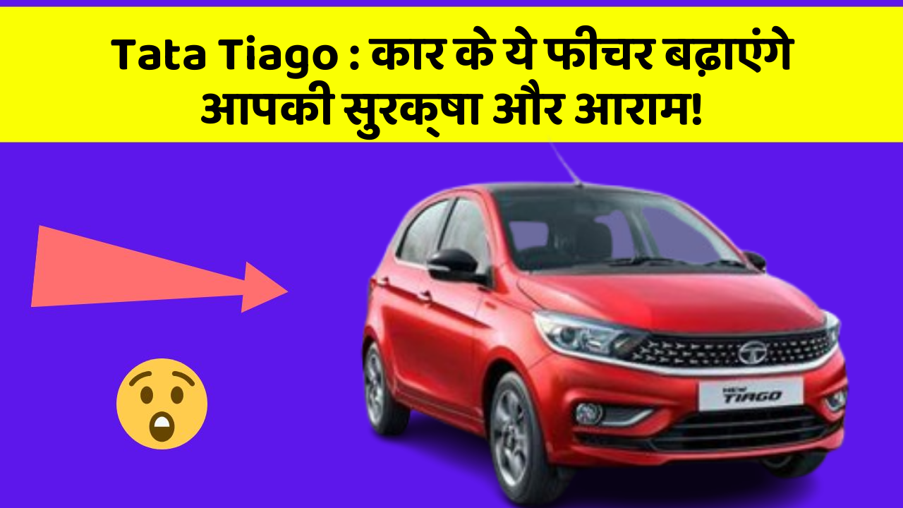 Tata Tiago: कार के ये फीचर बढ़ाएंगे आपकी सुरक्षा और आराम!