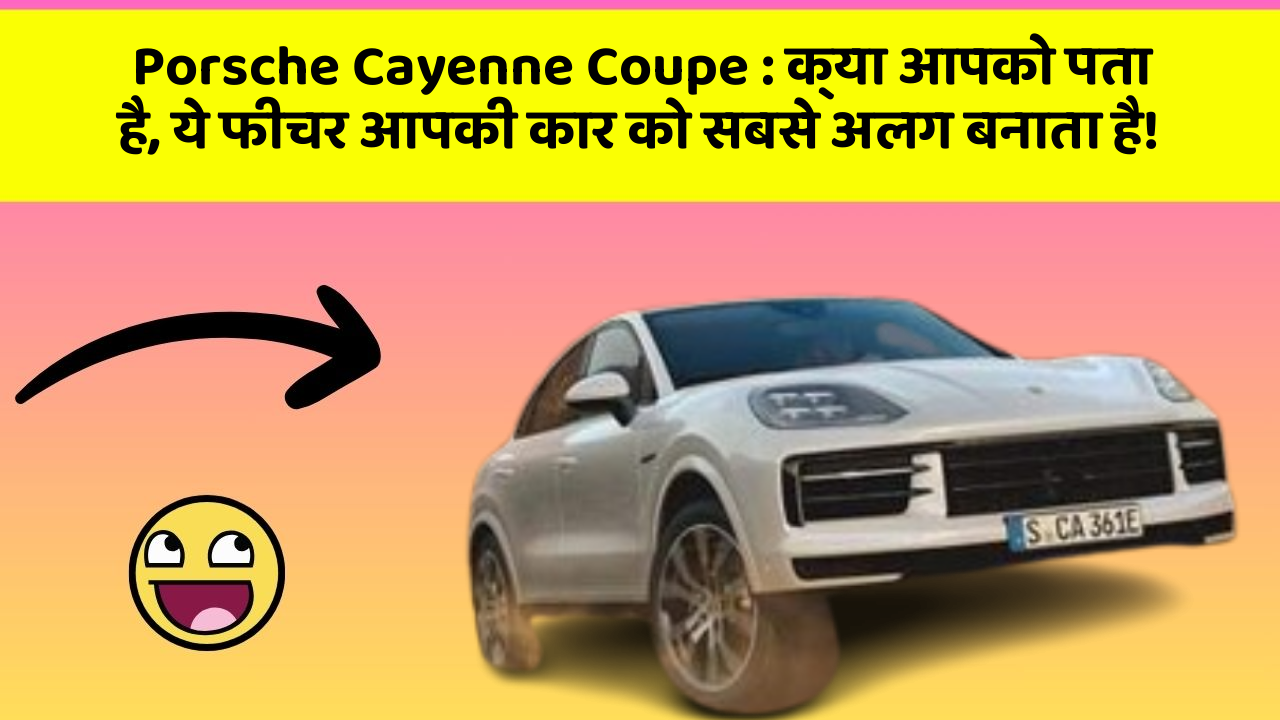 Porsche Cayenne Coupe : क्या आपको पता है, ये फीचर आपकी कार को सबसे अलग बनाता है!
