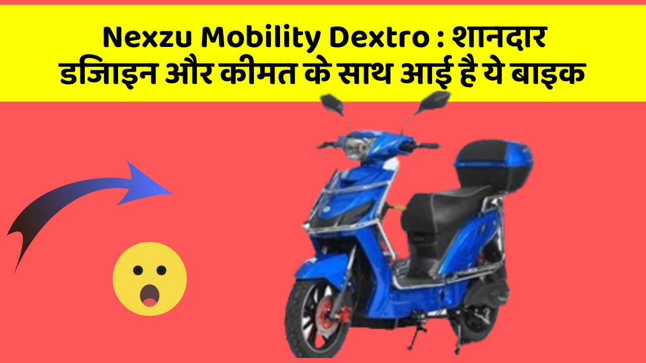 Nexzu Mobility Dextro : शानदार डिजाइन और कीमत के साथ आई है ये बाइक