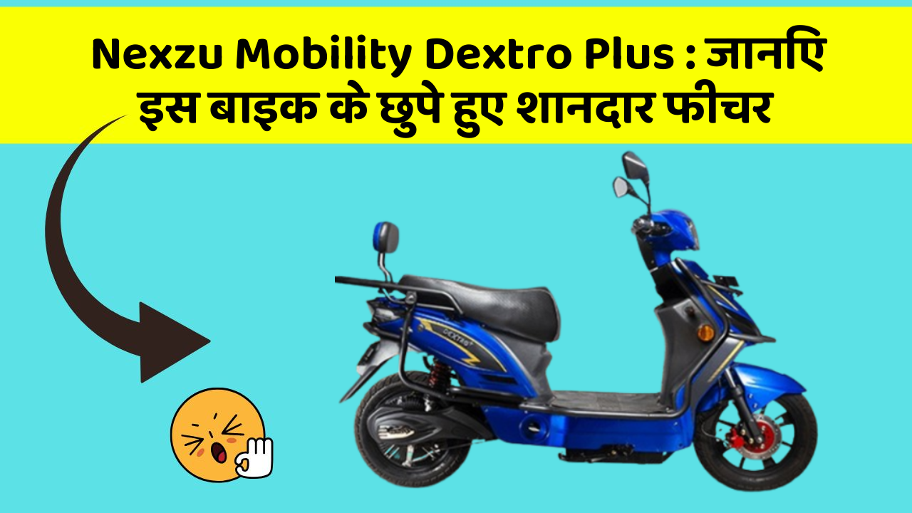 Nexzu Mobility Dextro Plus: जानिए इस बाइक के छुपे हुए शानदार फीचर