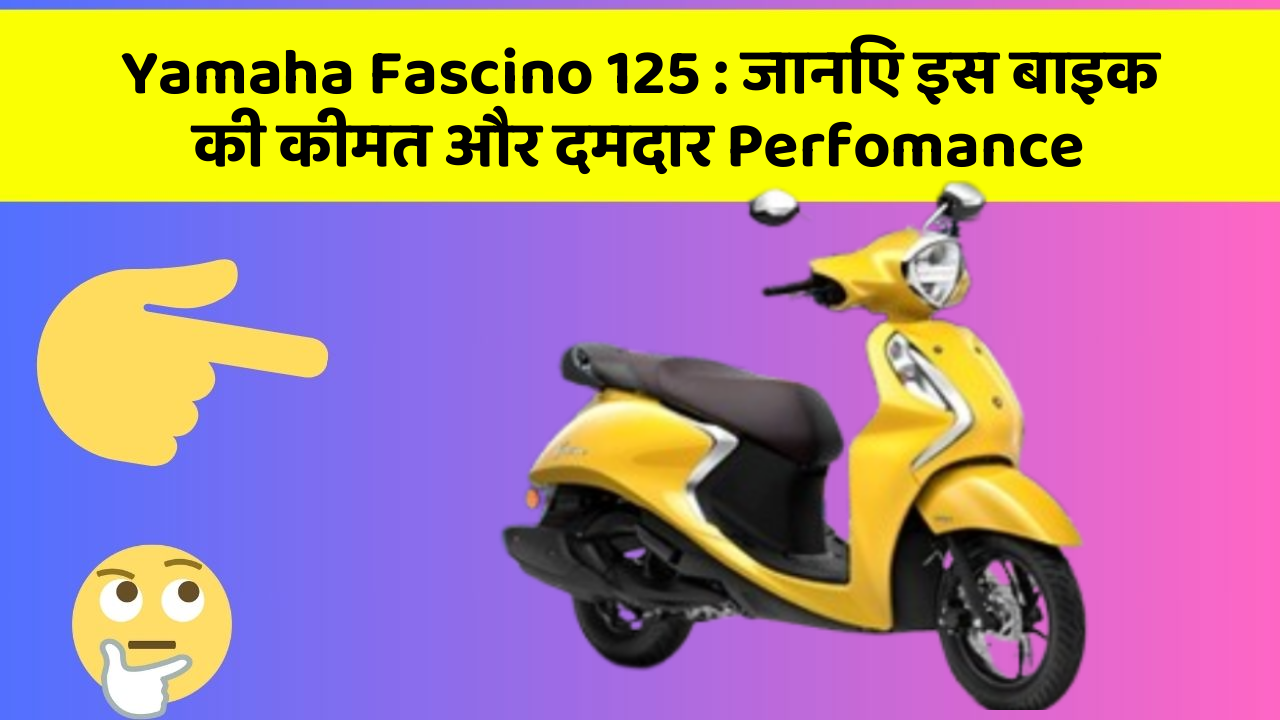 Yamaha Fascino 125: जानिए इस बाइक की कीमत और दमदार Perfomance