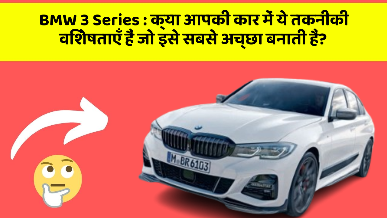 BMW 3 Series: क्या आपकी कार में ये तकनीकी विशेषताएँ हैं जो इसे सबसे अच्छा बनाती हैं?