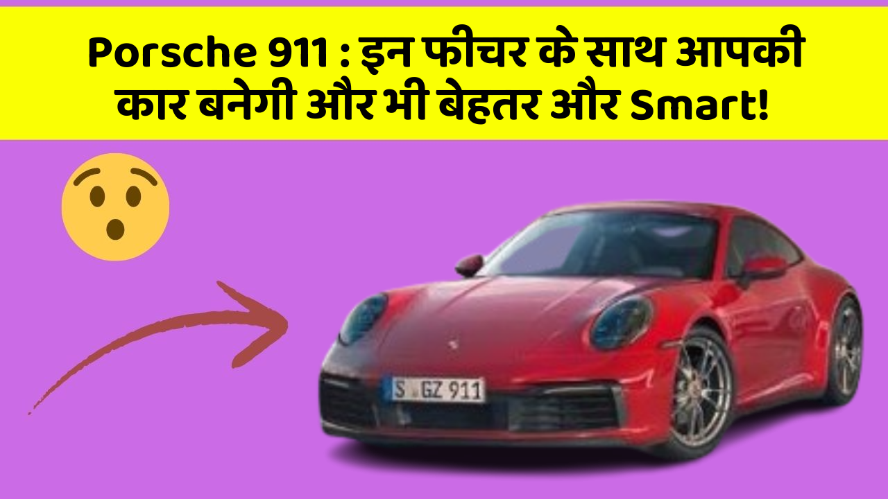 Porsche 911 : इन फीचर के साथ आपकी कार बनेगी और भी बेहतर और Smart!