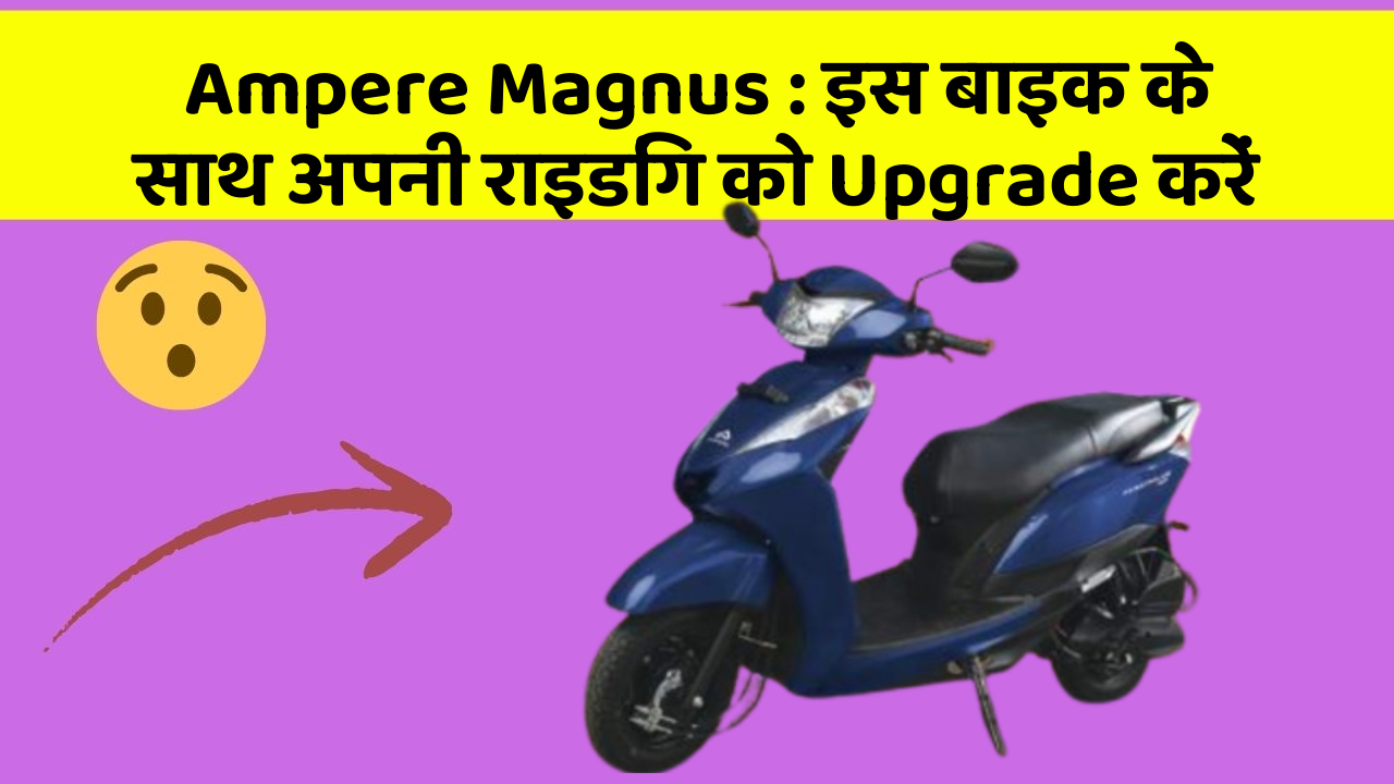 Ampere Magnus : इस बाइक के साथ अपनी राइडिंग को Upgrade करें