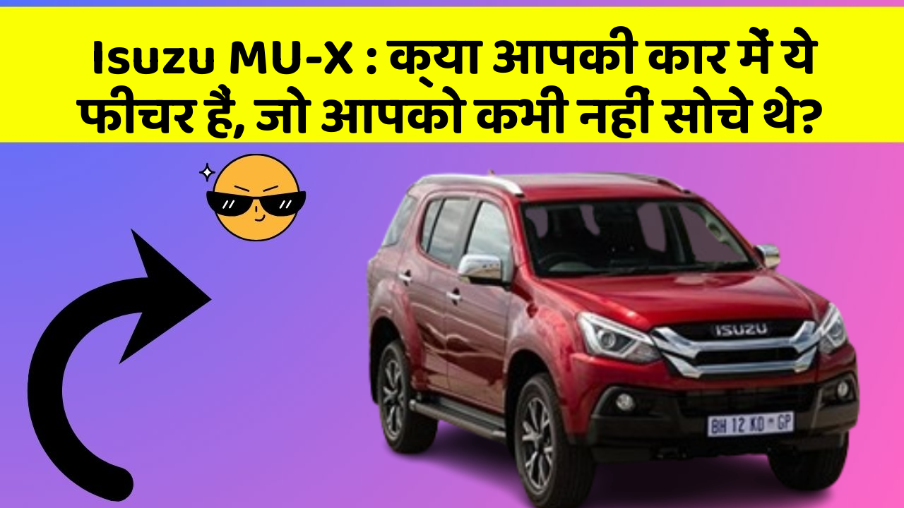 Isuzu MU-X: क्या आपकी कार में ये फीचर हैं, जो आपको कभी नहीं सोचे थे?