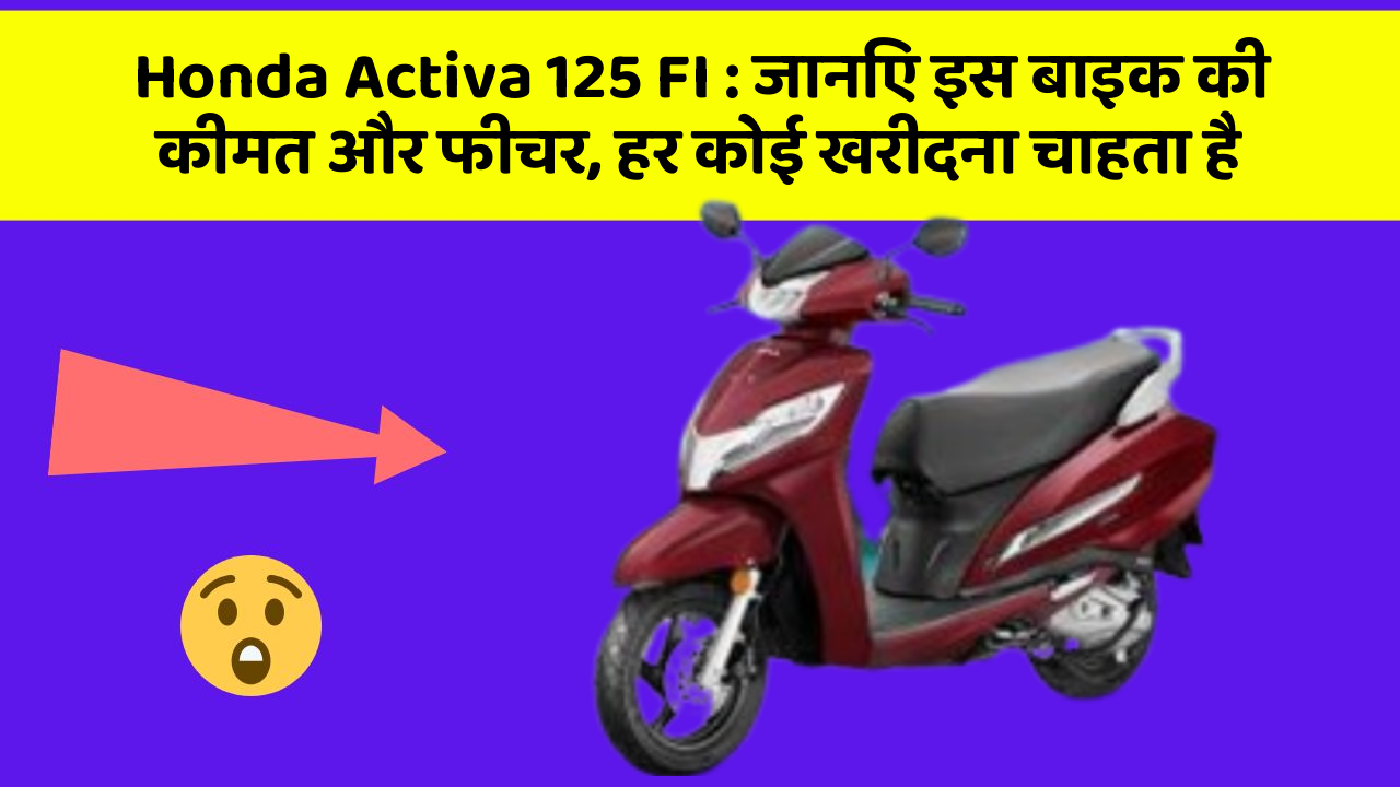Honda Activa 125 FI : जानिए इस बाइक की कीमत और फीचर, हर कोई खरीदना चाहता है