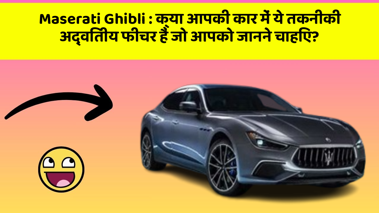 Maserati Ghibli: क्या आपकी कार में ये तकनीकी अद्वितीय फीचर हैं जो आपको जानने चाहिए?