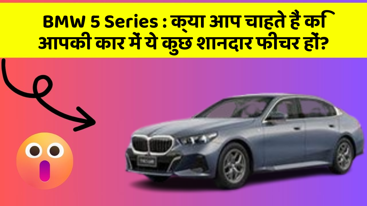 BMW 5 Series: क्या आप चाहते हैं कि आपकी कार में ये कुछ शानदार फीचर हों?