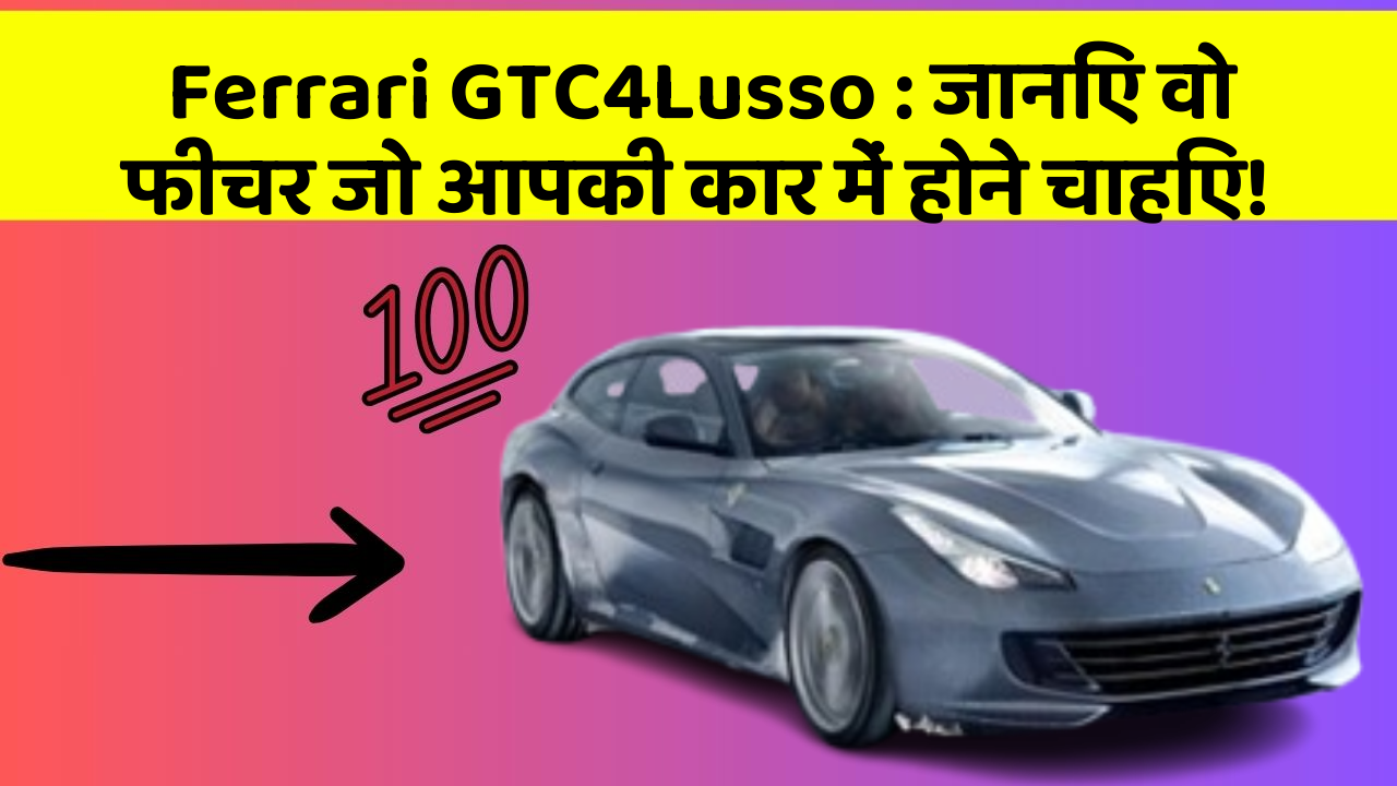 Ferrari GTC4Lusso : जानिए वो फीचर जो आपकी कार में होने चाहिए!