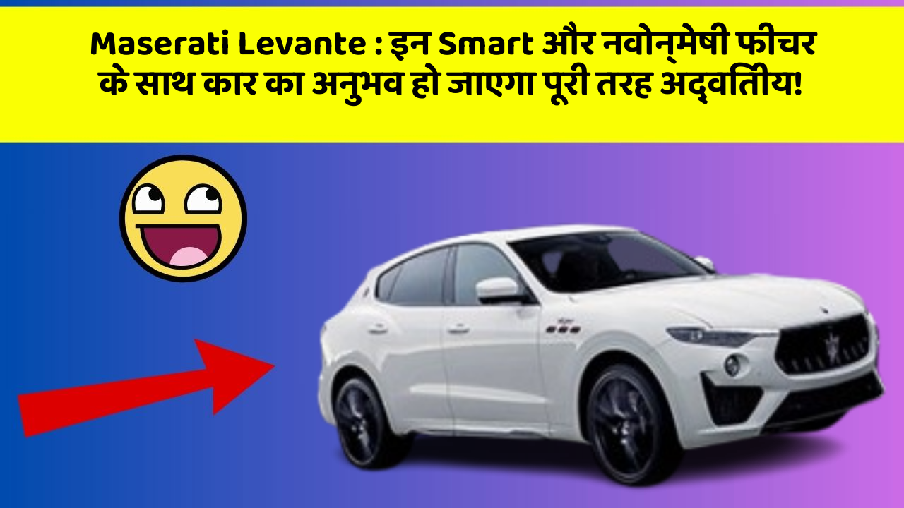 Maserati Levante: इन Smart और नवोन्मेषी फीचर के साथ कार का अनुभव हो जाएगा पूरी तरह अद्वितीय!