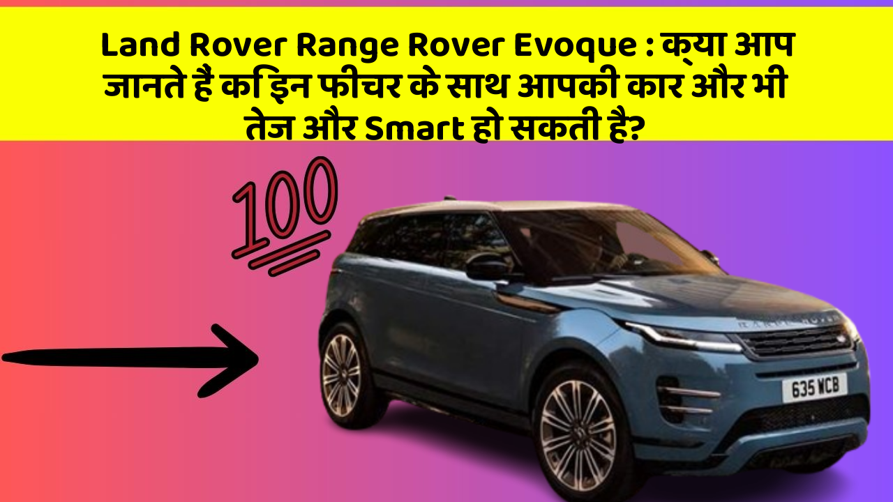 Land Rover Range Rover Evoque: क्या आप जानते हैं कि इन फीचर के साथ आपकी कार और भी तेज और Smart हो सकती है?