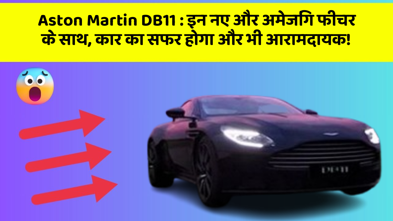 Aston Martin DB11: इन नए और अमेजिंग फीचर के साथ, कार का सफर होगा और भी आरामदायक!