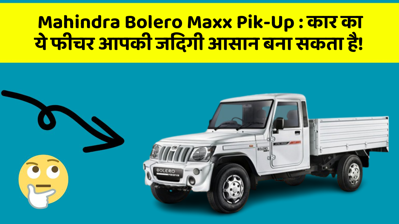 Mahindra Bolero Maxx Pik-Up: कार का ये फीचर आपकी जिंदगी आसान बना सकता है!