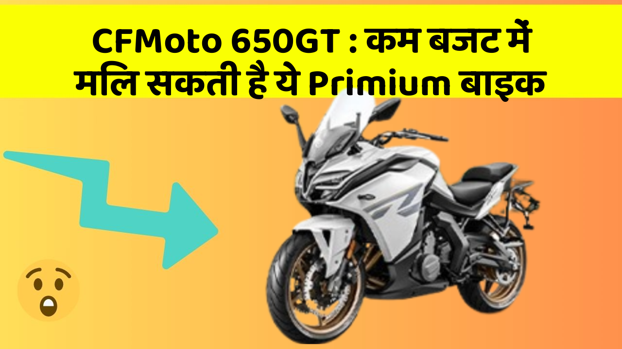 CFMoto 650GT : कम बजट में मिल सकती है ये Primium बाइक