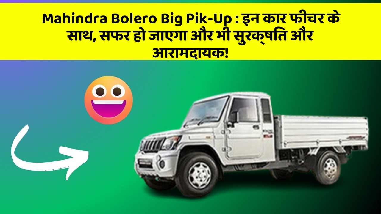 Mahindra Bolero Big Pik-Up: इन कार फीचर के साथ, सफर हो जाएगा और भी सुरक्षित और आरामदायक!