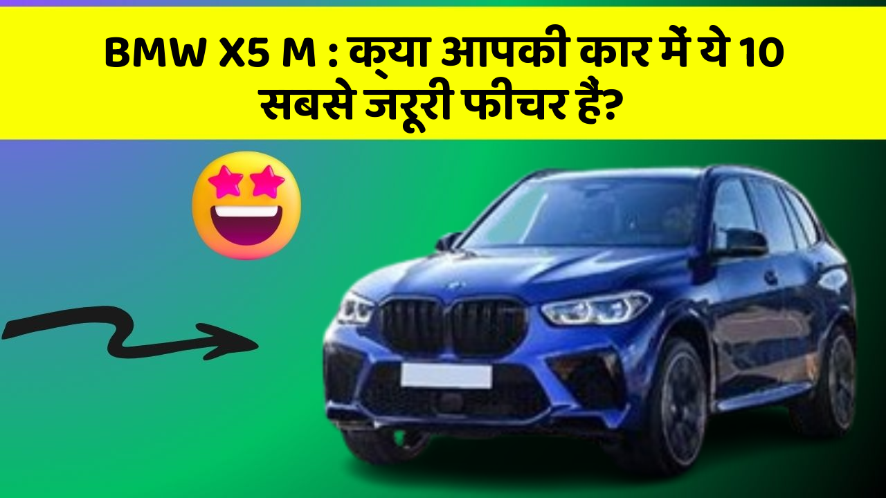 BMW X5 M : क्या आपकी कार में ये 10 सबसे जरूरी फीचर हैं?