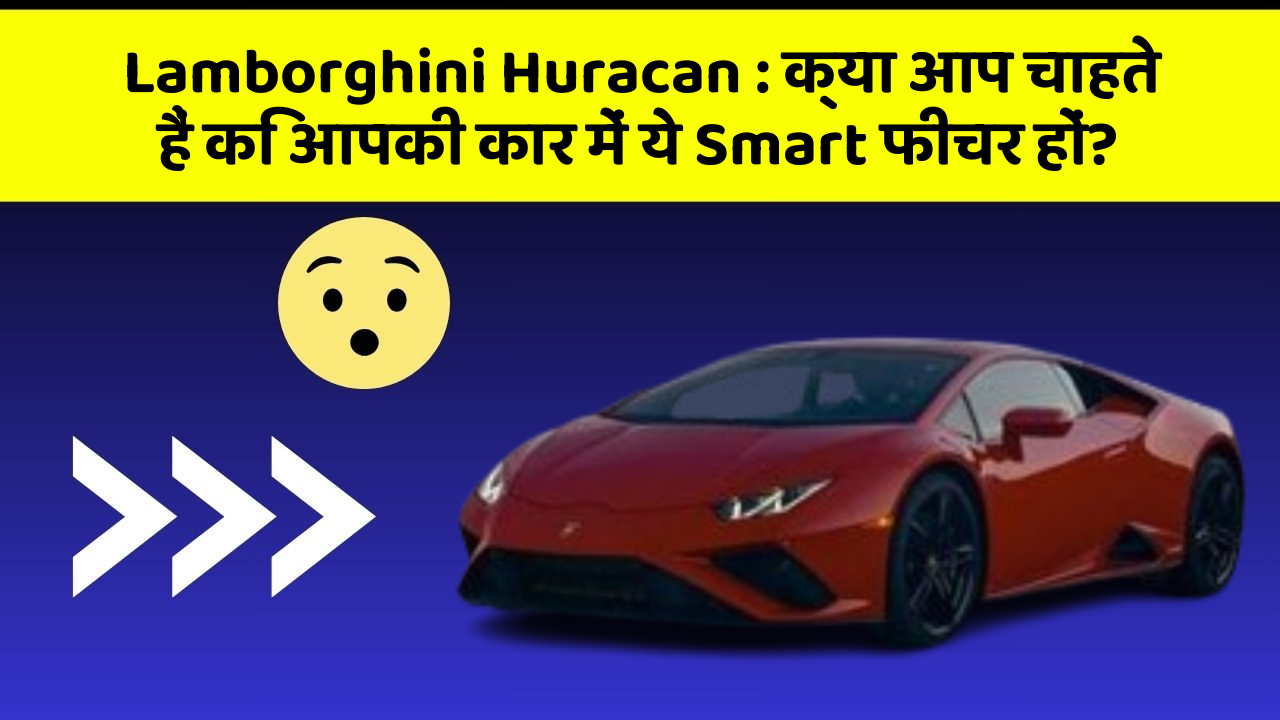 Lamborghini Huracan: क्या आप चाहते हैं कि आपकी कार में ये Smart फीचर हों?