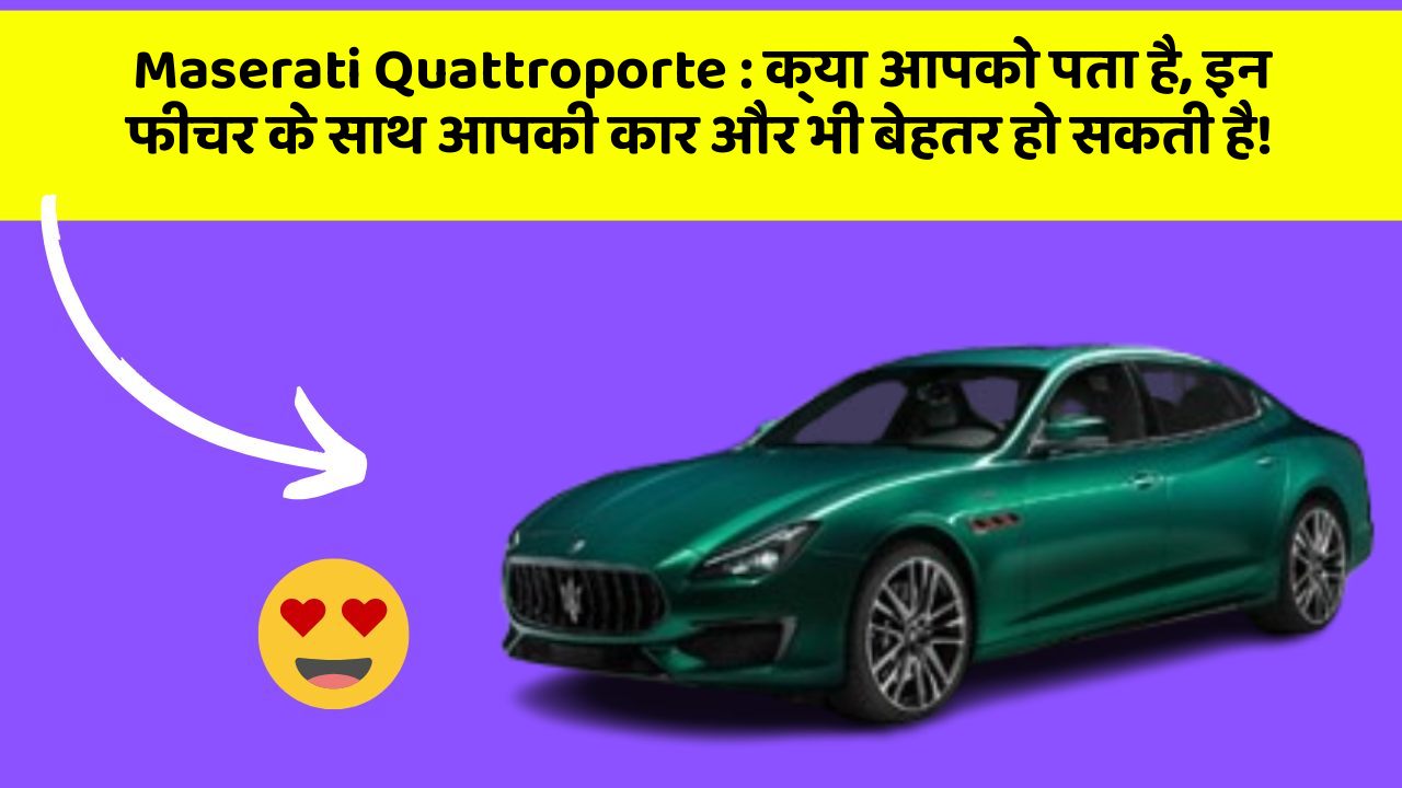 Maserati Quattroporte:क्या आपको पता है, इन फीचर के साथ आपकी कार और भी बेहतर हो सकती है!