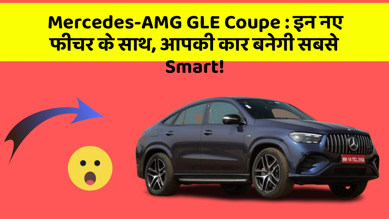 Mercedes-AMG GLE Coupe: इन नए फीचर के साथ, आपकी कार बनेगी सबसे Smart!