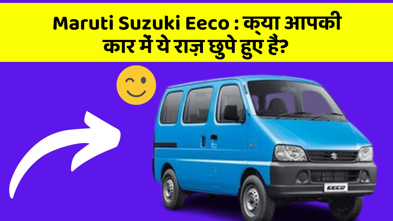 Maruti Suzuki Eeco : क्या आपकी कार में ये राज़ छुपे हुए हैं?