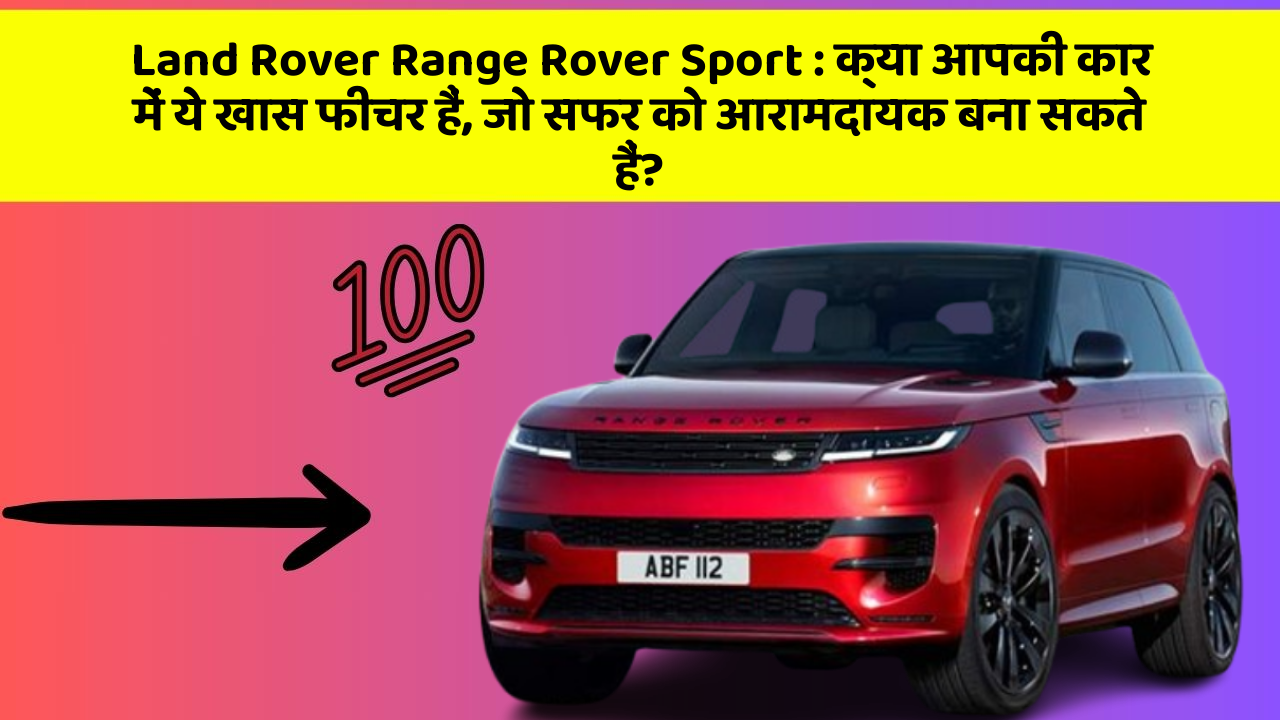Land Rover Range Rover Sport:क्या आपकी कार में ये खास फीचर हैं, जो सफर को आरामदायक बना सकते हैं?