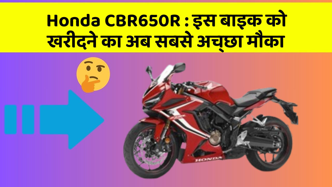 Honda CBR650R : इस बाइक को खरीदने का अब सबसे अच्छा मौका