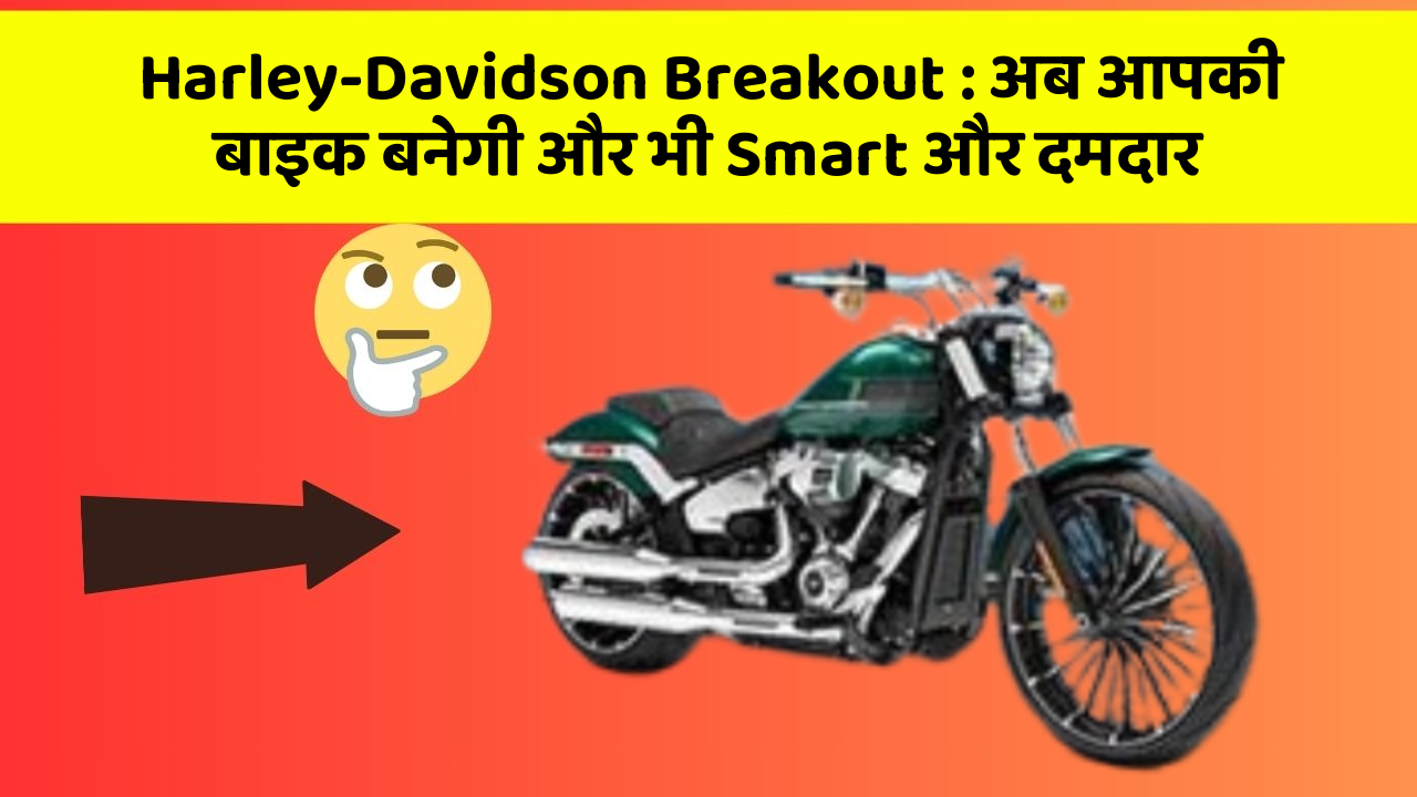 Harley-Davidson Breakout: अब आपकी बाइक बनेगी और भी Smart और दमदार