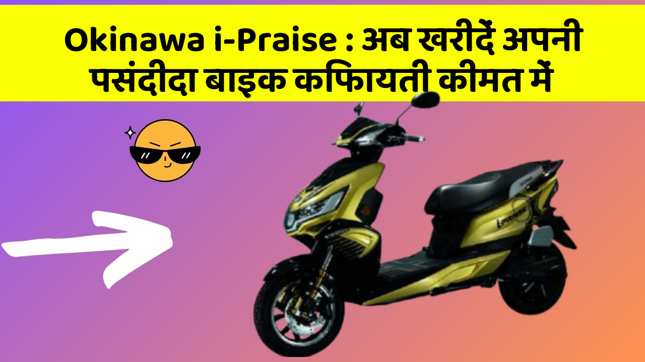 Okinawa i-Praise: अब खरीदें अपनी पसंदीदा बाइक किफायती कीमत में