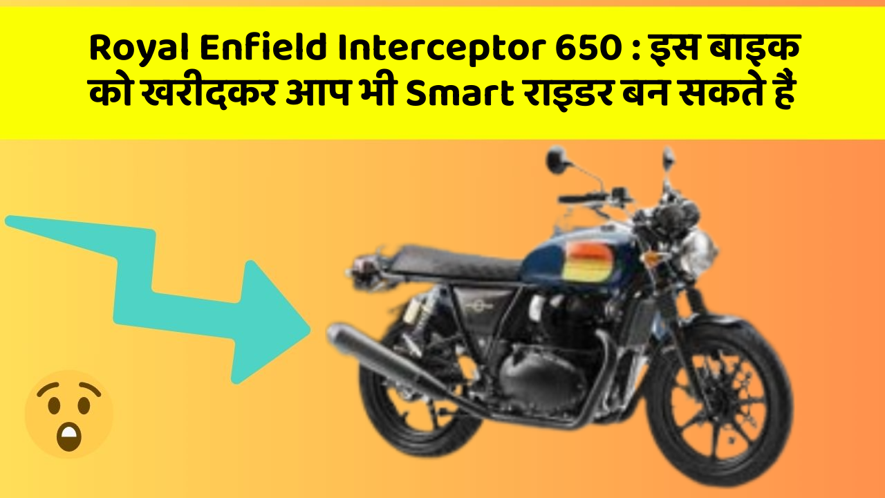 Royal Enfield Interceptor 650 : इस बाइक को खरीदकर आप भी Smart राइडर बन सकते हैं