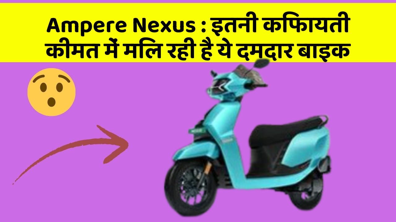 Ampere Nexus : इतनी किफायती कीमत में मिल रही है ये दमदार बाइक