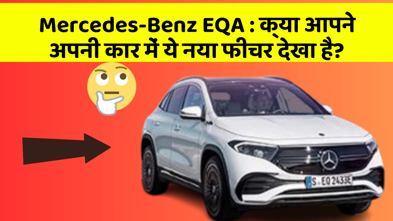 Mercedes-Benz EQA:क्या आपने अपनी कार में ये नया फीचर देखा है?