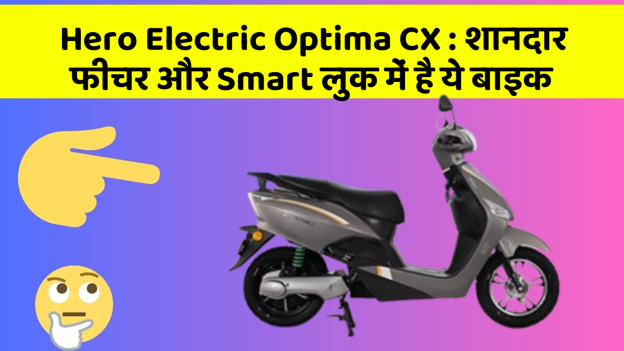 Hero Electric Optima CX: शानदार फीचर और Smart लुक में है ये बाइक