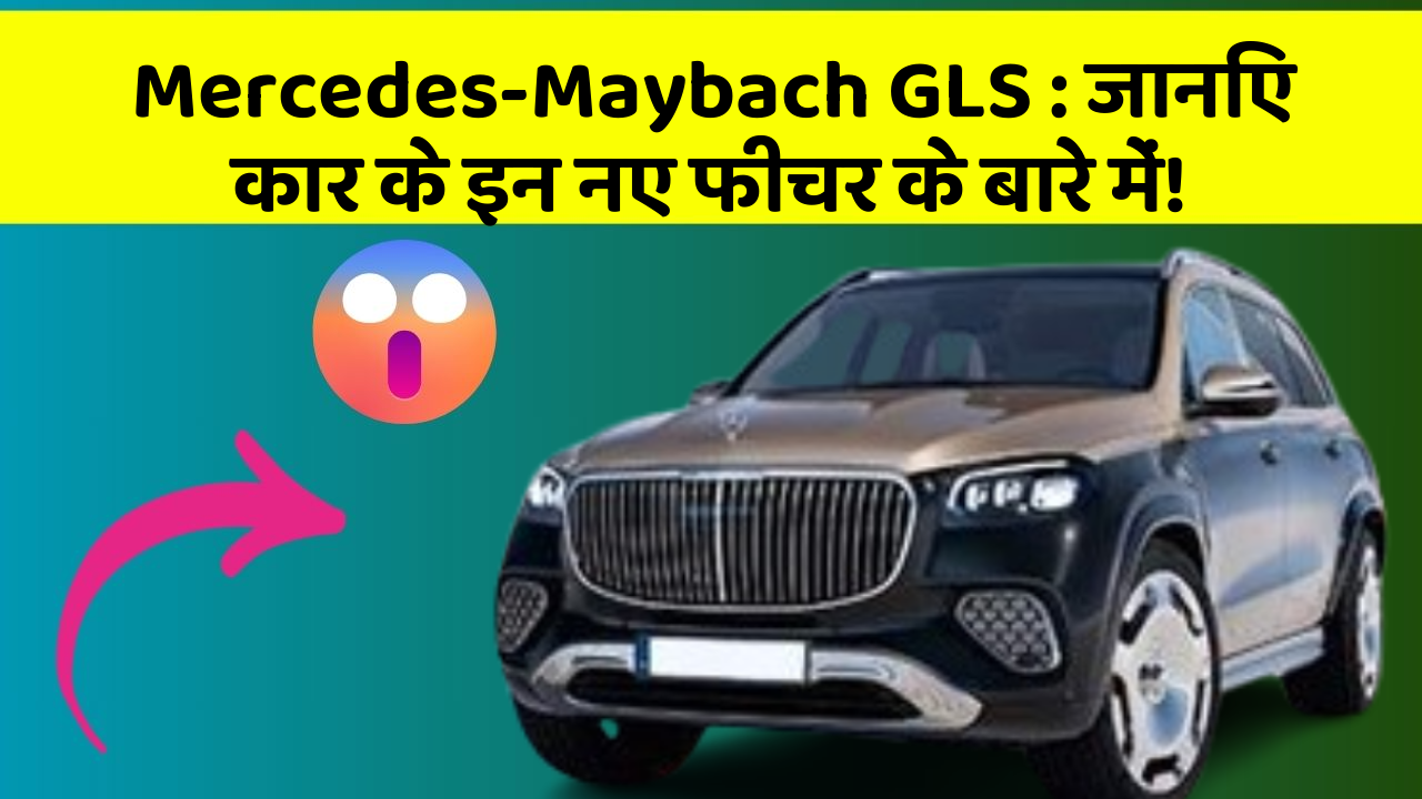 Mercedes-Maybach GLS: जानिए कार के इन नए फीचर के बारे में!