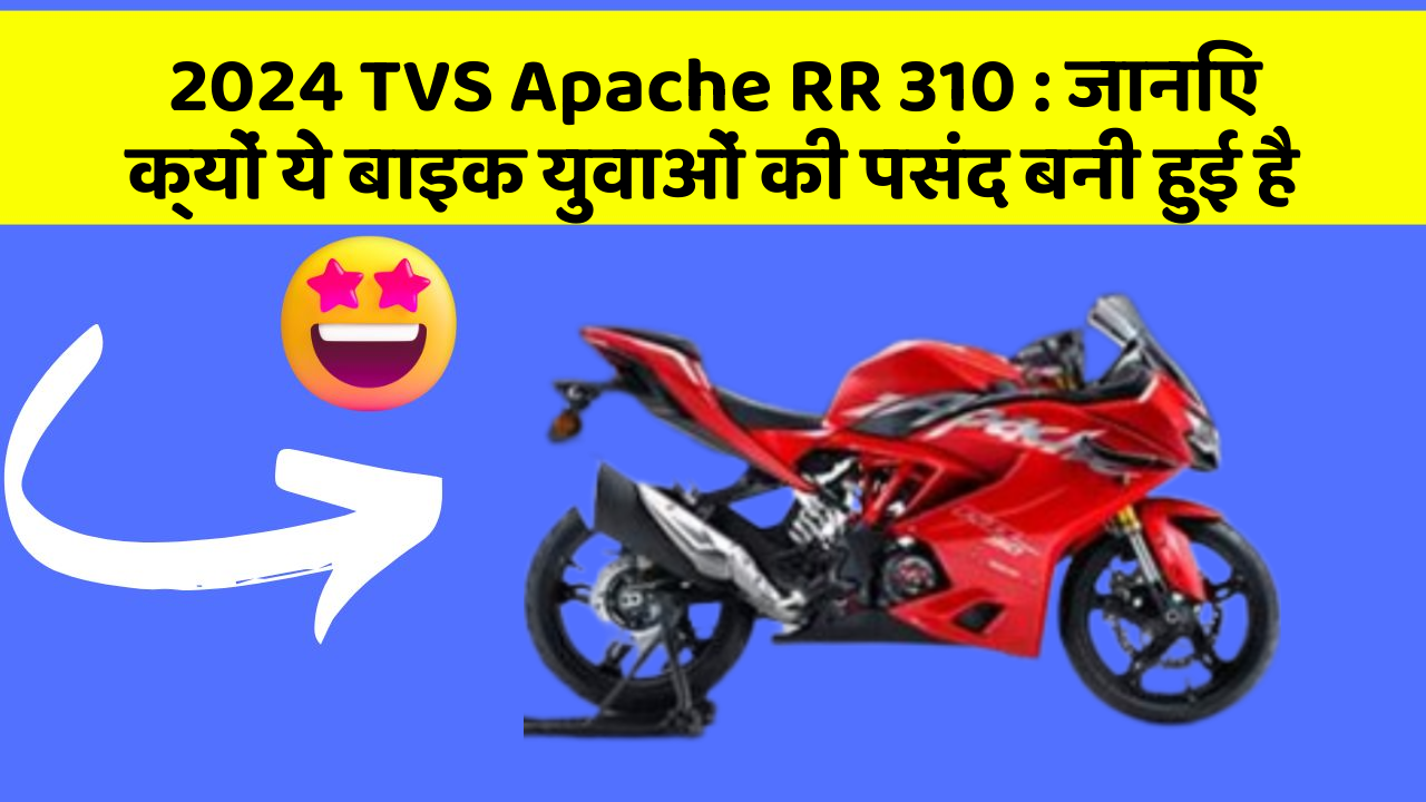 2024 TVS Apache RR 310:जानिए क्यों ये बाइक युवाओं की पसंद बनी हुई है