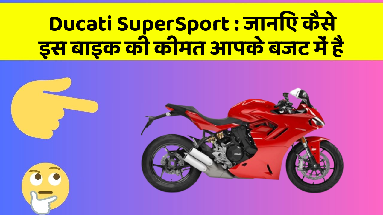 Ducati SuperSport : जानिए कैसे इस बाइक की कीमत आपके बजट में है