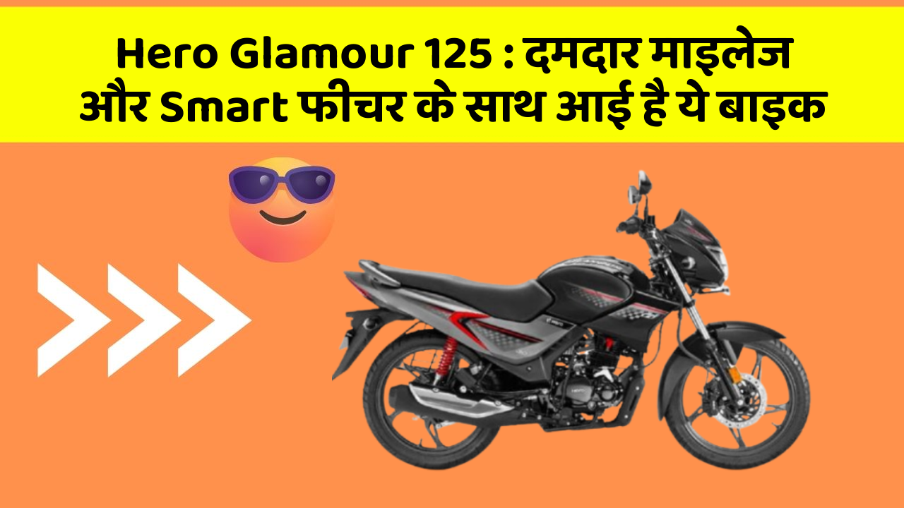 Hero Glamour 125: दमदार माइलेज और Smart फीचर के साथ आई है ये बाइक